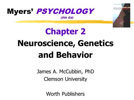 Myers’ PSYCHOLOGY (5th Ed) Chapter 2 Neuroscience, Genetics and Behavior James A. McCubbin, PhD Clemson University Worth Publishers.