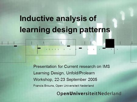 Inductive analysis of learning design patterns Presentation for Current research on IMS Learning Design, Unfold/Prolearn Workshop, 22-23 September 2005.