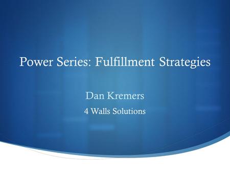 Power Series: Fulfillment Strategies Dan Kremers 4 Walls Solutions.