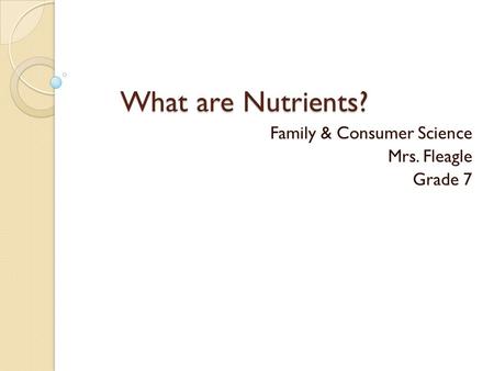 What are Nutrients? Family & Consumer Science Mrs. Fleagle Grade 7.