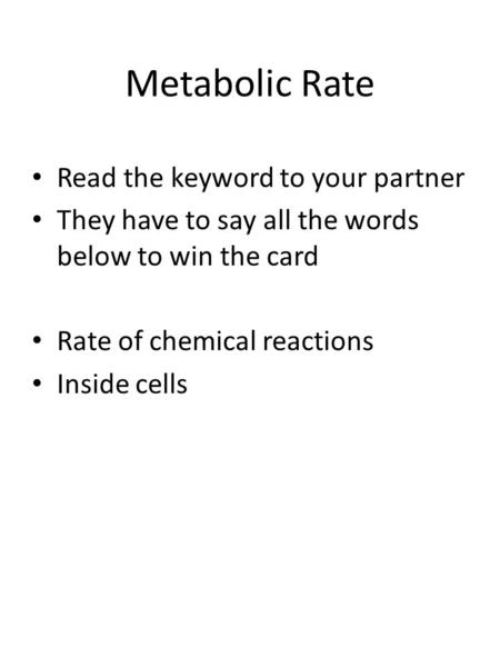 Metabolic Rate Read the keyword to your partner They have to say all the words below to win the card Rate of chemical reactions Inside cells.