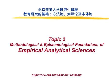 Topic 2 Methodological & Epistemological Foundations of Empirical Analytical Sciences  北京师范大学研究生课程 教育研究的基础：方法论、知识论及本体论.