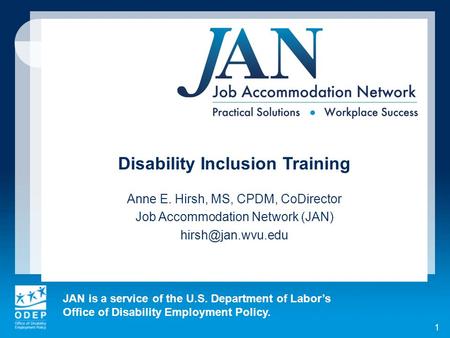 JAN is a service of the U.S. Department of Labor’s Office of Disability Employment Policy. 1 Disability Inclusion Training Anne E. Hirsh, MS, CPDM, CoDirector.