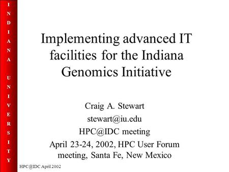 INDIANAUNIVERSITYINDIANAUNIVERSITY April 2002 Implementing advanced IT facilities for the Indiana Genomics Initiative Craig A. Stewart