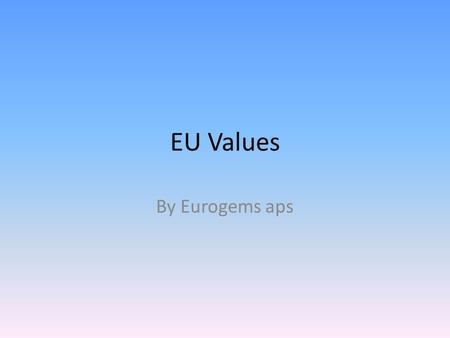 EU Values By Eurogems aps. The Union's founding principles The Union's values and objectives Classification and exercise of competences Membership of.