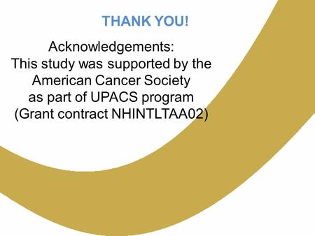 THANK YOU! Acknowledgements: This study was supported by the American Cancer Society as part of UPACS program (Grant contract NHINTLTAA02)
