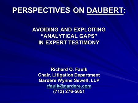 PERSPECTIVES ON DAUBERT: AVOIDING AND EXPLOITING “ANALYTICAL GAPS” IN EXPERT TESTIMONY Richard O. Faulk Chair, Litigation Department Gardere Wynne Sewell,