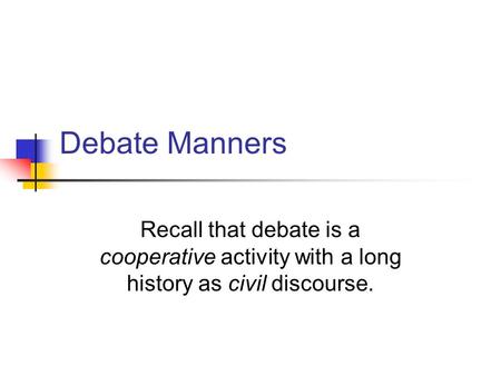 Debate Manners Recall that debate is a cooperative activity with a long history as civil discourse.