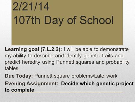 2/21/14 107th Day of School Learning goal (7.L.2.2): I will be able to demonstrate my ability to describe and identify genetic traits and predict heredity.