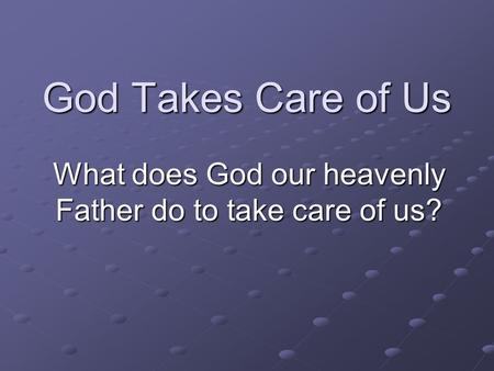 God Takes Care of Us What does God our heavenly Father do to take care of us?