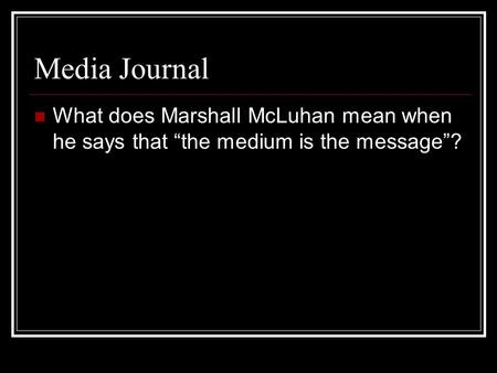 Media Journal What does Marshall McLuhan mean when he says that “the medium is the message”?