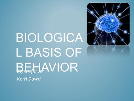 BIOLOGICA L BASIS OF BEHAVIOR Myers for AP Kerri Dowd.