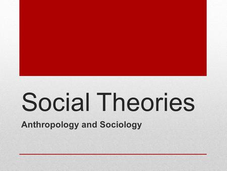 Social Theories Anthropology and Sociology. Anthropological Theories Unilineal Evolution (1850s –1900s)