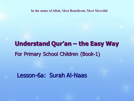 Understand Qur’an – the Easy Way For Primary School Children (Book-1) Lesson-6a: Surah Al-Naas In the name of Allah, Most Beneficent, Most Merciful.