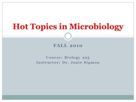 FALL 2010 Course: Biology 225 Instructor: Dr. Janie Sigmon Hot Topics in Microbiology.