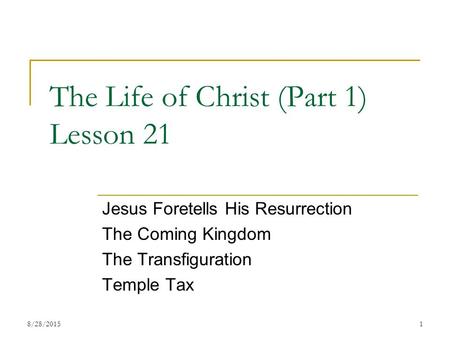 The Life of Christ (Part 1) Lesson 21 Jesus Foretells His Resurrection The Coming Kingdom The Transfiguration Temple Tax 18/28/2015.