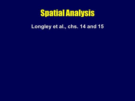Spatial Analysis Longley et al., chs. 14 and 15. What is spatial analysis? Methods for working with spatial data –to detect patterns, anomalies –to find.