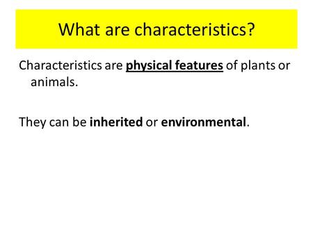 What are characteristics? Characteristics are physical features of plants or animals. They can be inherited or environmental.