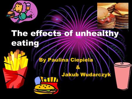 The effects of unhealthy eating By Paulina Ciepiela & Jakub Wudarczyk.