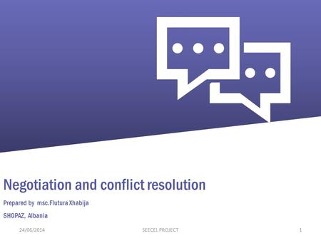 Negotiation and conflict resolution Prepared by msc.Flutura Xhabija SHGPAZ, Albania 24/06/20141SEECEL PROJECT.