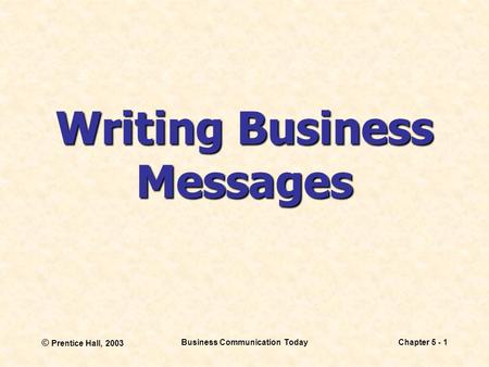 © Prentice Hall, 2003 Business Communication TodayChapter 5 - 1 Writing Business Messages.