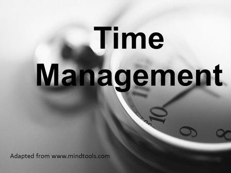 Time Management Adapted from www.mindtools.com. Why is time management important? Many people spend their days in a frenzy of activity, but achieve very.
