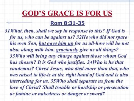 GOD’S GRACE IS FOR US Rom 8:31-35 31What, then, shall we say in response to this? If God is for us, who can be against us? 32He who did not spare his own.