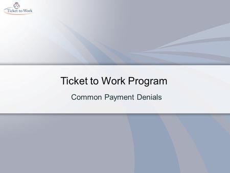 Ticket to Work Program Common Payment Denials. Objectives Recognize the most frequent reasons why payments to ENs are denied. Discover how to avoid denials.