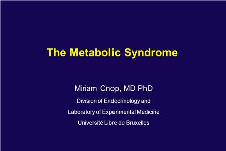 The Metabolic Syndrome Miriam Cnop, MD PhD Division of Endocrinology and Laboratory of Experimental Medicine Université Libre de Bruxelles.