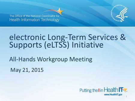 Electronic Long-Term Services & Supports (eLTSS) Initiative All-Hands Workgroup Meeting May 21, 2015 1.