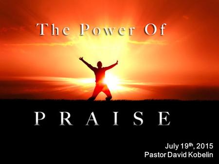 July 19 th, 2015 Pastor David Kobelin. I.Living It – How have you been living; Praising and worshipping Him as the Bible describes?