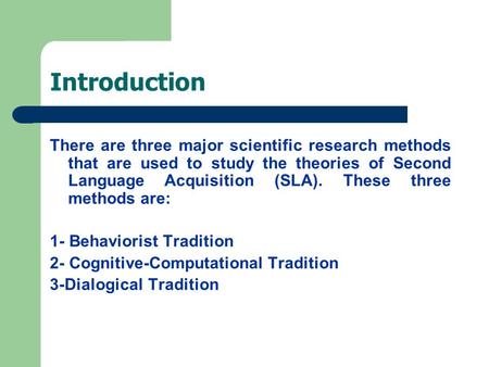 Introduction There are three major scientific research methods that are used to study the theories of Second Language Acquisition (SLA). These three methods.