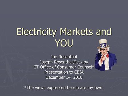 Electricity Markets and YOU Joe Rosenthal CT Office of Consumer Counsel* Presentation to CBIA December 14, 2010 *The views expressed.