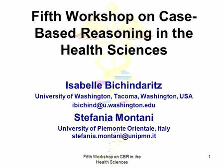 Fifth Workshop on CBR in the Health Sciences 1 Fifth Workshop on Case- Based Reasoning in the Health Sciences Isabelle Bichindaritz University of Washington,