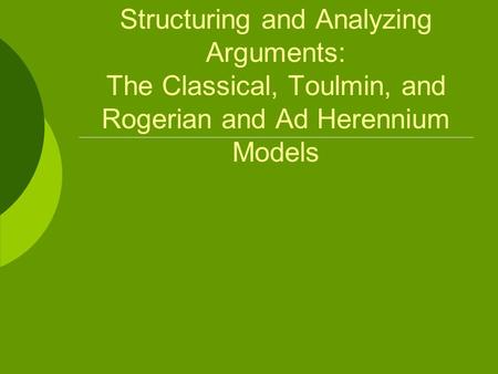 Structuring and Analyzing Arguments: The Classical, Toulmin, and Rogerian and Ad Herennium Models.
