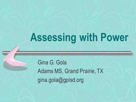 Assessing with Power Gina G. Gola Adams MS, Grand Prairie, TX