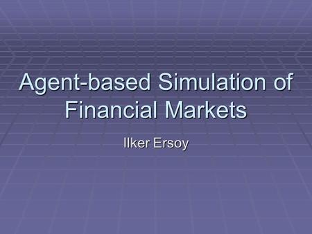 Agent-based Simulation of Financial Markets Ilker Ersoy.