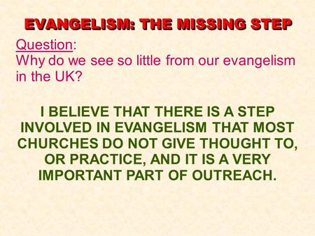 EVANGELISM: THE MISSING STEP Question: Why do we see so little from our evangelism in the UK? I BELIEVE THAT THERE IS A STEP INVOLVED IN EVANGELISM THAT.