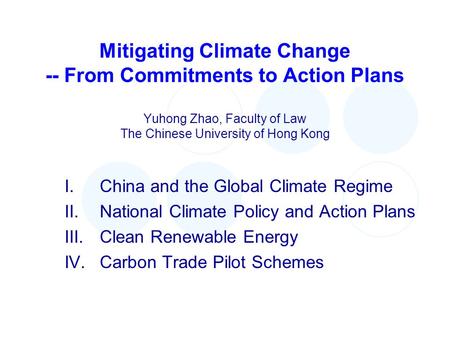 Mitigating Climate Change -- From Commitments to Action Plans Yuhong Zhao, Faculty of Law The Chinese University of Hong Kong I.China and the Global Climate.