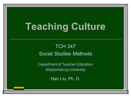 Teaching Culture TCH 347 Social Studies Methods Department of Teacher Education Shippensburg University Han Liu, Ph. D.