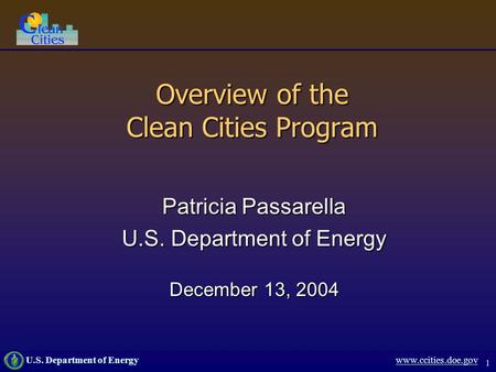 1 U.S. Department of Energy www.ccities.doe.gov Overview of the Clean Cities Program Patricia Passarella U.S. Department of Energy December 13, 2004.