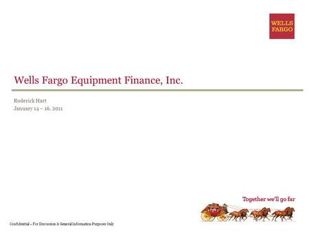 Wells Fargo Equipment Finance, Inc. Roderick Hart January 14 – 16, 2011 Confidential – For Discussion & General Information Purposes Only.