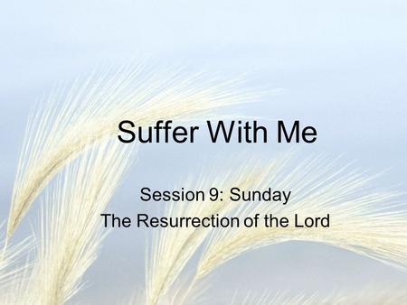 Suffer With Me Session 9: Sunday The Resurrection of the Lord.