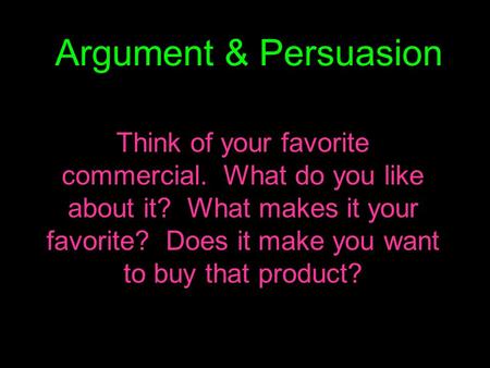 Argument & Persuasion Think of your favorite commercial. What do you like about it? What makes it your favorite? Does it make you want to buy that product?