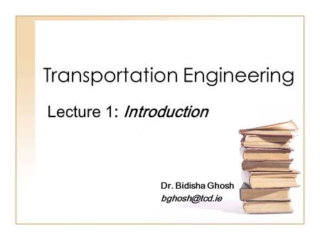 Transportation Engineering Lecture 1: Introduction Dr. Bidisha Ghosh