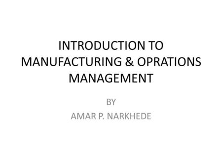 INTRODUCTION TO MANUFACTURING & OPRATIONS MANAGEMENT BY AMAR P. NARKHEDE.