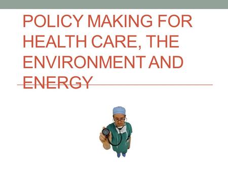 POLICY MAKING FOR HEALTH CARE, THE ENVIRONMENT AND ENERGY.