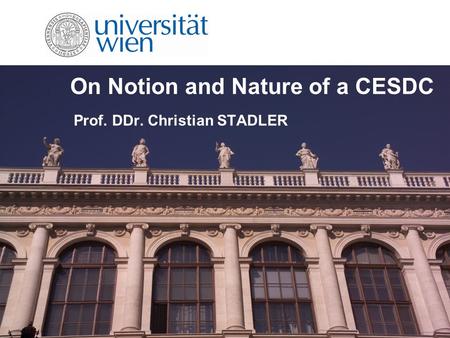 On Notion and Nature of a CESDC Prof. DDr. Christian STADLER.