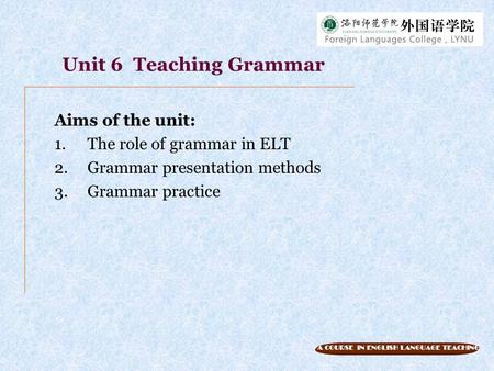 Unit 6 Teaching Grammar Aims of the unit: The role of grammar in ELT