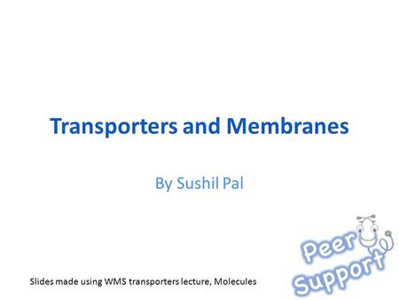 Transporters and Membranes By Sushil Pal Slides made using WMS transporters lecture, Molecules.